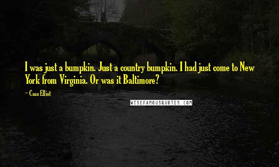 Cass Elliot Quotes: I was just a bumpkin. Just a country bumpkin. I had just come to New York from Virginia. Or was it Baltimore?