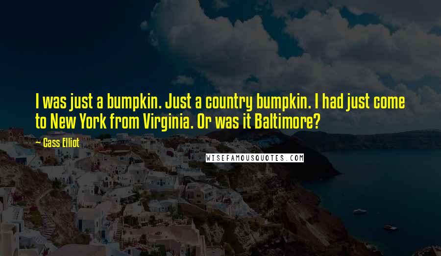 Cass Elliot Quotes: I was just a bumpkin. Just a country bumpkin. I had just come to New York from Virginia. Or was it Baltimore?