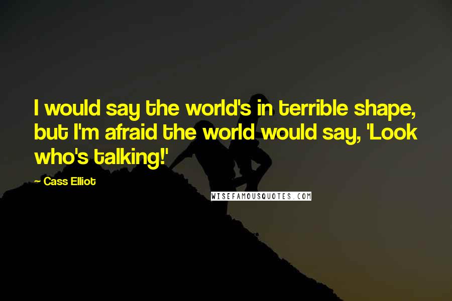 Cass Elliot Quotes: I would say the world's in terrible shape, but I'm afraid the world would say, 'Look who's talking!'