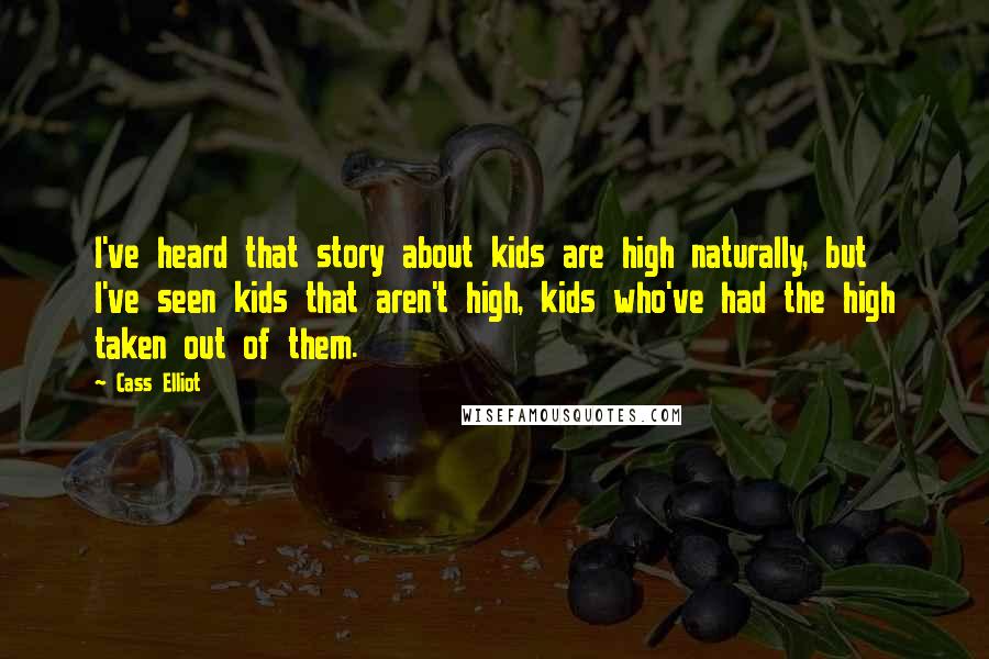 Cass Elliot Quotes: I've heard that story about kids are high naturally, but I've seen kids that aren't high, kids who've had the high taken out of them.