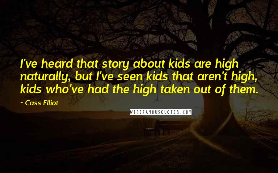 Cass Elliot Quotes: I've heard that story about kids are high naturally, but I've seen kids that aren't high, kids who've had the high taken out of them.