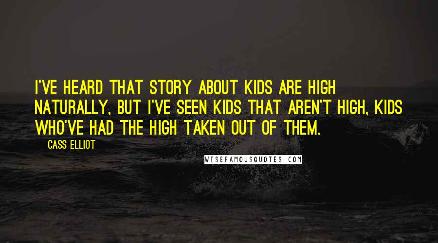 Cass Elliot Quotes: I've heard that story about kids are high naturally, but I've seen kids that aren't high, kids who've had the high taken out of them.