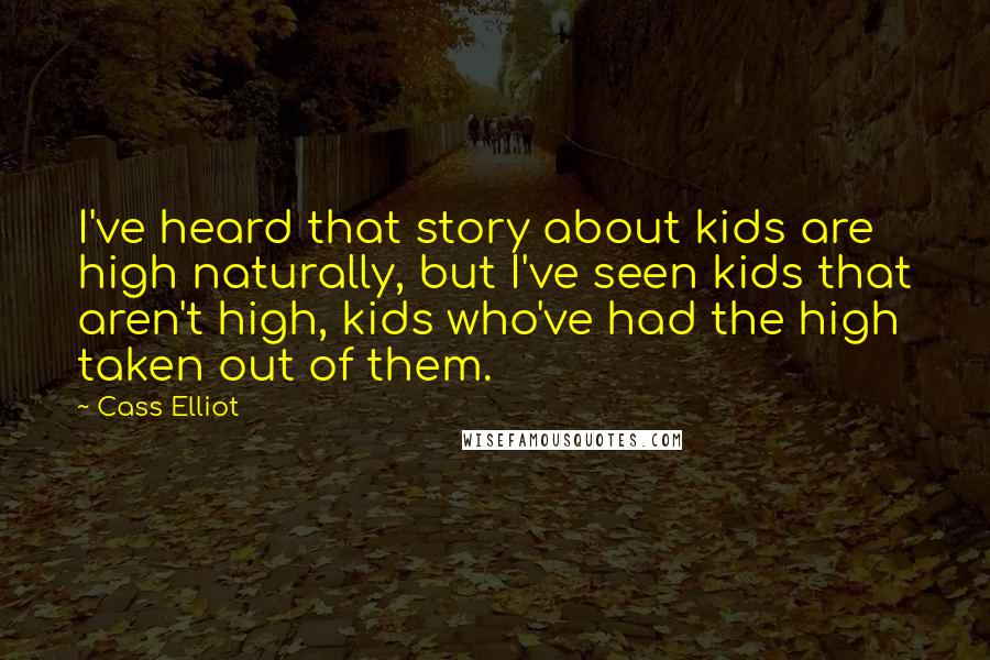 Cass Elliot Quotes: I've heard that story about kids are high naturally, but I've seen kids that aren't high, kids who've had the high taken out of them.