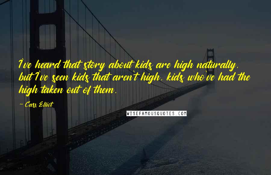 Cass Elliot Quotes: I've heard that story about kids are high naturally, but I've seen kids that aren't high, kids who've had the high taken out of them.