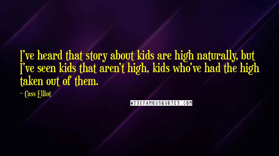 Cass Elliot Quotes: I've heard that story about kids are high naturally, but I've seen kids that aren't high, kids who've had the high taken out of them.