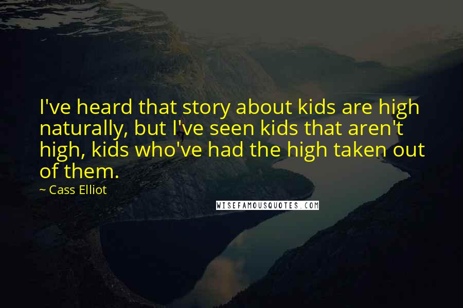 Cass Elliot Quotes: I've heard that story about kids are high naturally, but I've seen kids that aren't high, kids who've had the high taken out of them.