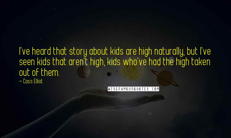 Cass Elliot Quotes: I've heard that story about kids are high naturally, but I've seen kids that aren't high, kids who've had the high taken out of them.