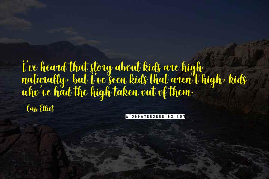 Cass Elliot Quotes: I've heard that story about kids are high naturally, but I've seen kids that aren't high, kids who've had the high taken out of them.