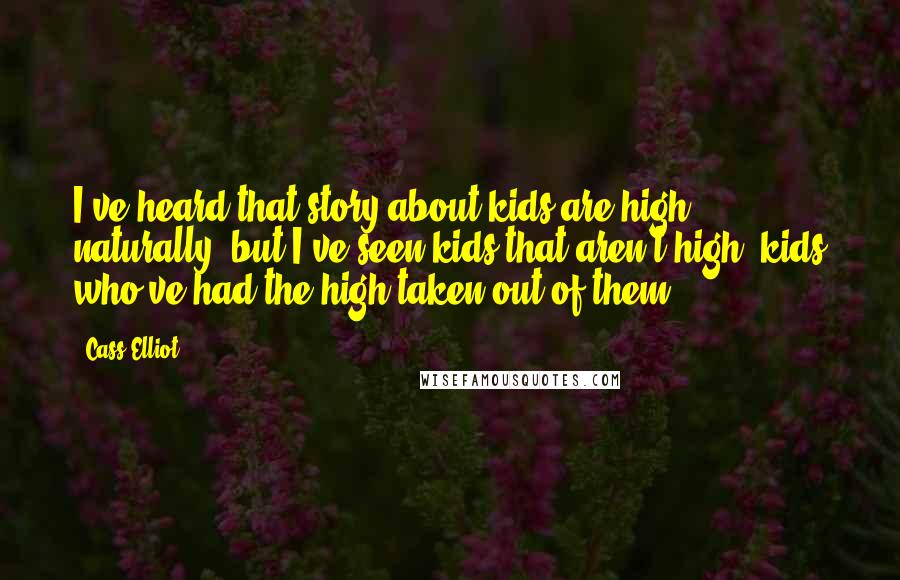 Cass Elliot Quotes: I've heard that story about kids are high naturally, but I've seen kids that aren't high, kids who've had the high taken out of them.