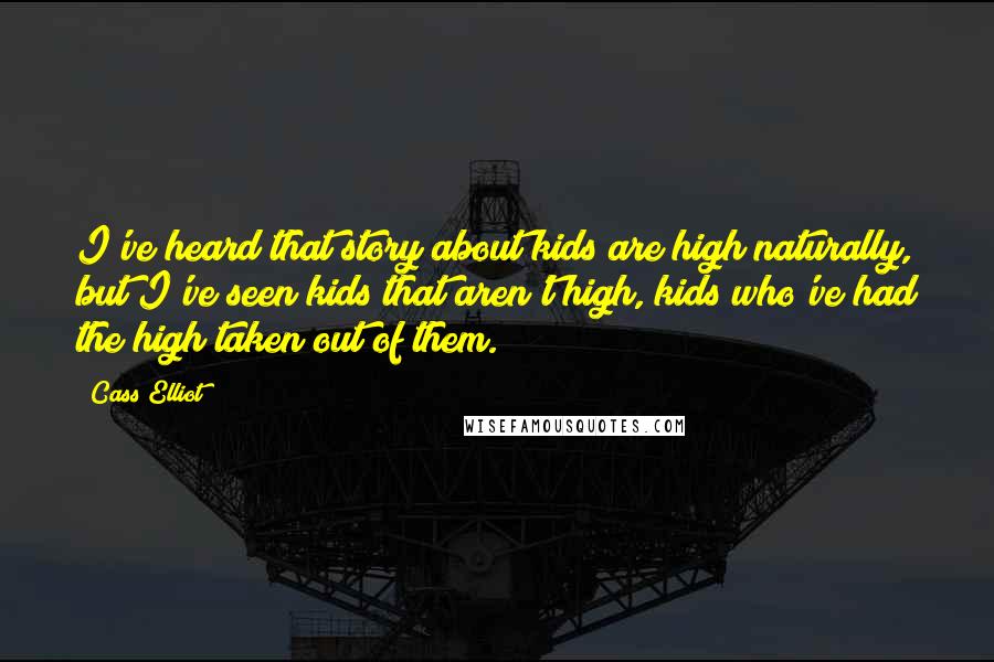 Cass Elliot Quotes: I've heard that story about kids are high naturally, but I've seen kids that aren't high, kids who've had the high taken out of them.