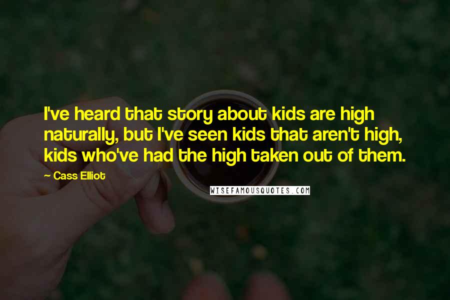 Cass Elliot Quotes: I've heard that story about kids are high naturally, but I've seen kids that aren't high, kids who've had the high taken out of them.