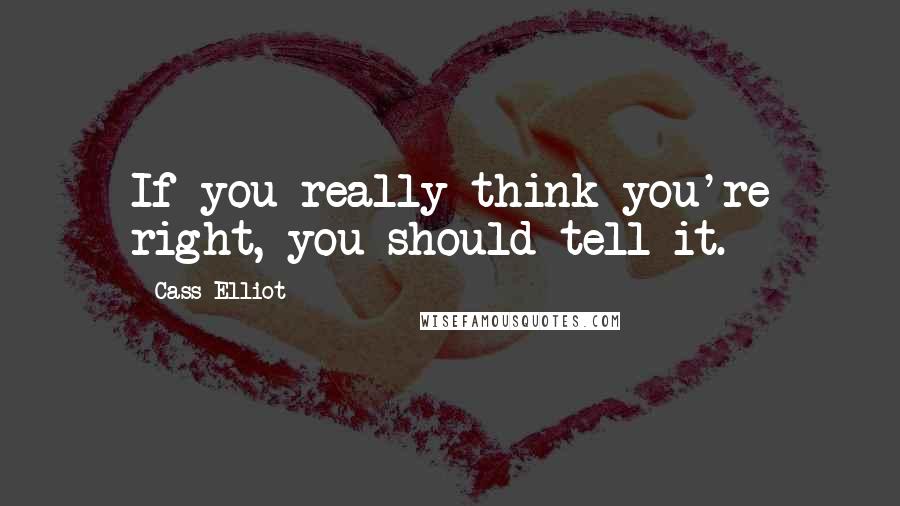 Cass Elliot Quotes: If you really think you're right, you should tell it.