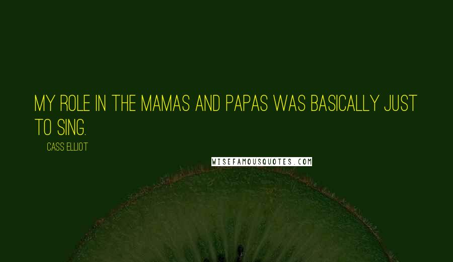Cass Elliot Quotes: My role in the Mamas and Papas was basically just to sing.