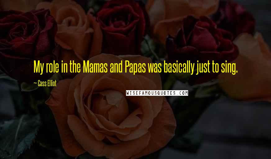 Cass Elliot Quotes: My role in the Mamas and Papas was basically just to sing.