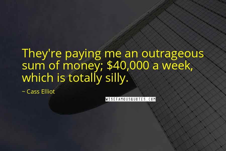 Cass Elliot Quotes: They're paying me an outrageous sum of money; $40,000 a week, which is totally silly.