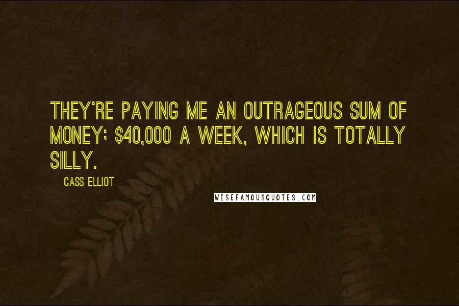 Cass Elliot Quotes: They're paying me an outrageous sum of money; $40,000 a week, which is totally silly.