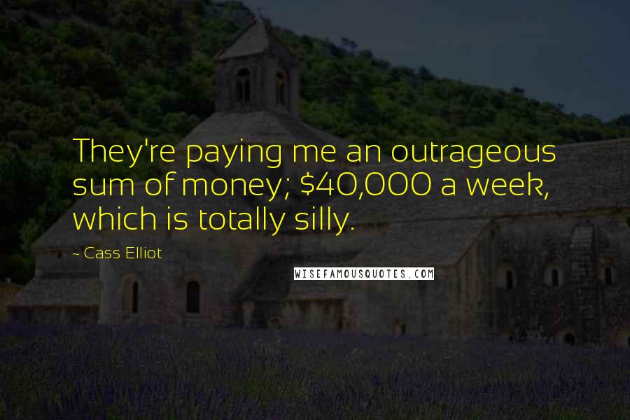 Cass Elliot Quotes: They're paying me an outrageous sum of money; $40,000 a week, which is totally silly.