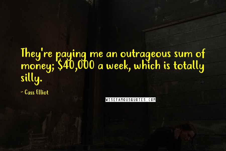 Cass Elliot Quotes: They're paying me an outrageous sum of money; $40,000 a week, which is totally silly.