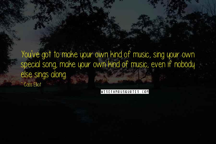 Cass Elliot Quotes: You've got to make your own kind of music, sing your own special song, make your own kind of music, even if nobody else sings along.