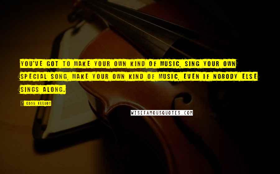 Cass Elliot Quotes: You've got to make your own kind of music, sing your own special song, make your own kind of music, even if nobody else sings along.