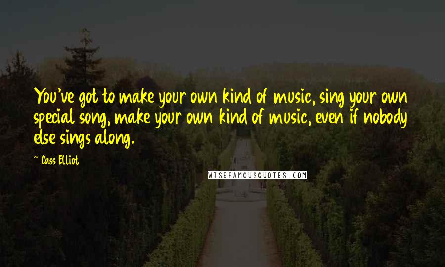 Cass Elliot Quotes: You've got to make your own kind of music, sing your own special song, make your own kind of music, even if nobody else sings along.