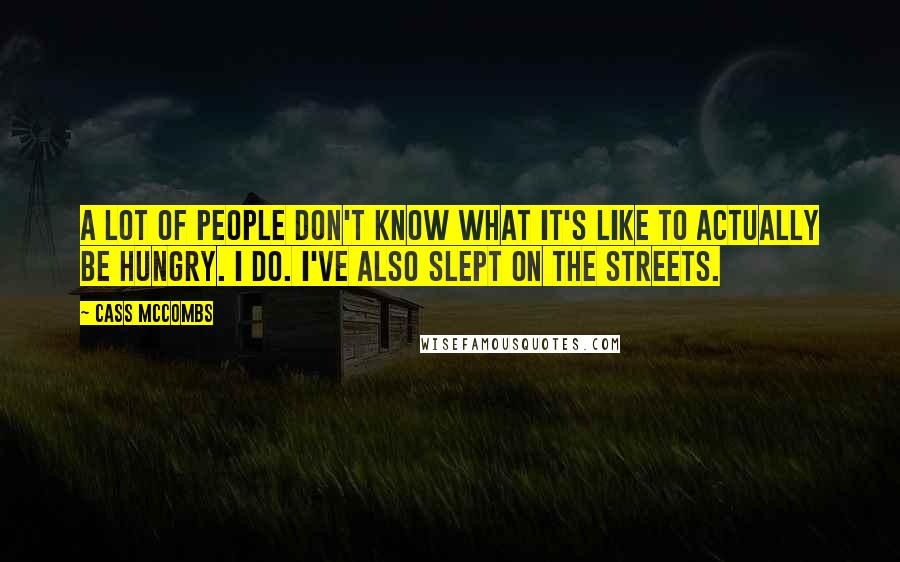 Cass McCombs Quotes: A lot of people don't know what it's like to actually be hungry. I do. I've also slept on the streets.