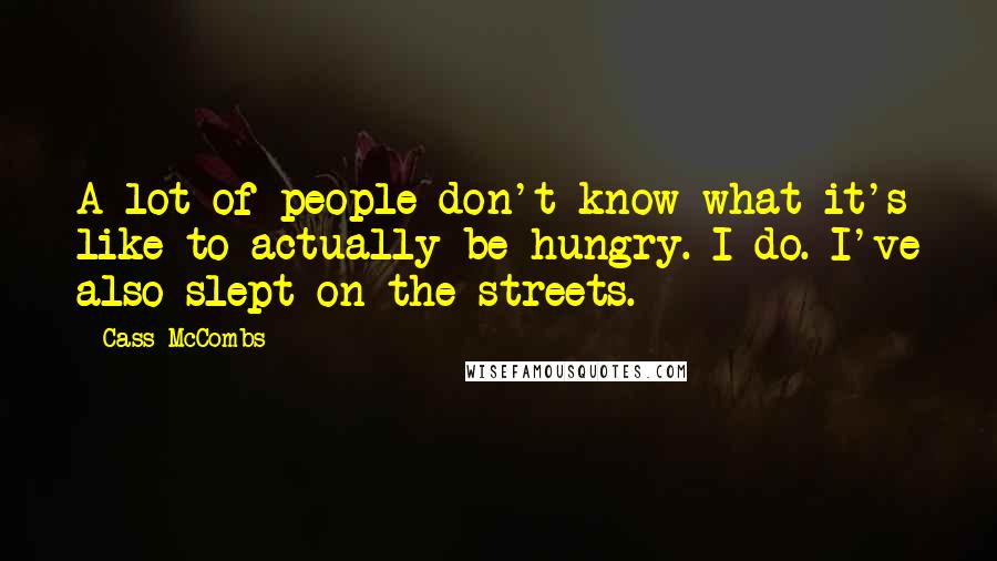 Cass McCombs Quotes: A lot of people don't know what it's like to actually be hungry. I do. I've also slept on the streets.