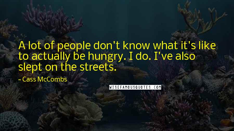 Cass McCombs Quotes: A lot of people don't know what it's like to actually be hungry. I do. I've also slept on the streets.