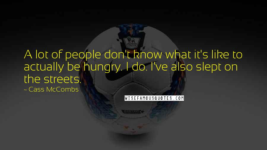 Cass McCombs Quotes: A lot of people don't know what it's like to actually be hungry. I do. I've also slept on the streets.