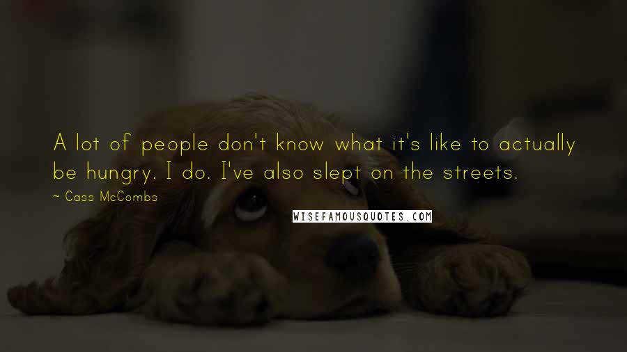 Cass McCombs Quotes: A lot of people don't know what it's like to actually be hungry. I do. I've also slept on the streets.