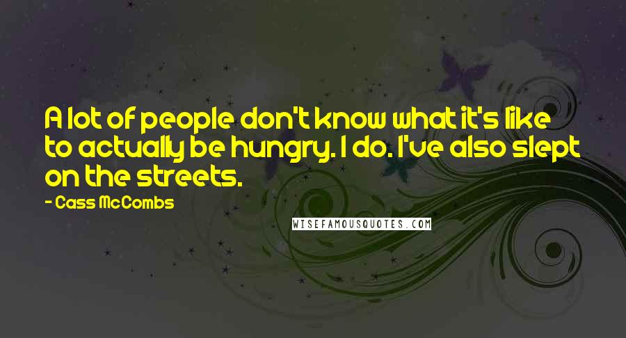 Cass McCombs Quotes: A lot of people don't know what it's like to actually be hungry. I do. I've also slept on the streets.