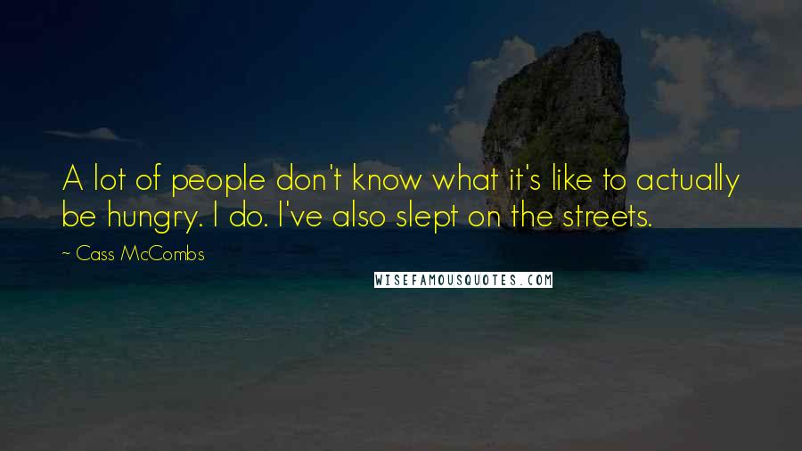 Cass McCombs Quotes: A lot of people don't know what it's like to actually be hungry. I do. I've also slept on the streets.