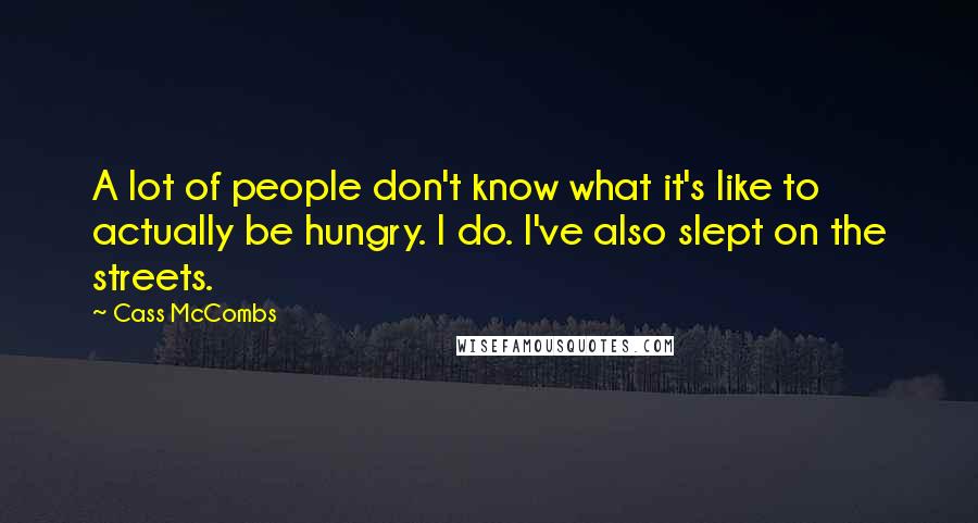 Cass McCombs Quotes: A lot of people don't know what it's like to actually be hungry. I do. I've also slept on the streets.