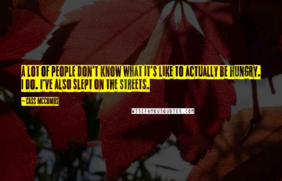 Cass McCombs Quotes: A lot of people don't know what it's like to actually be hungry. I do. I've also slept on the streets.