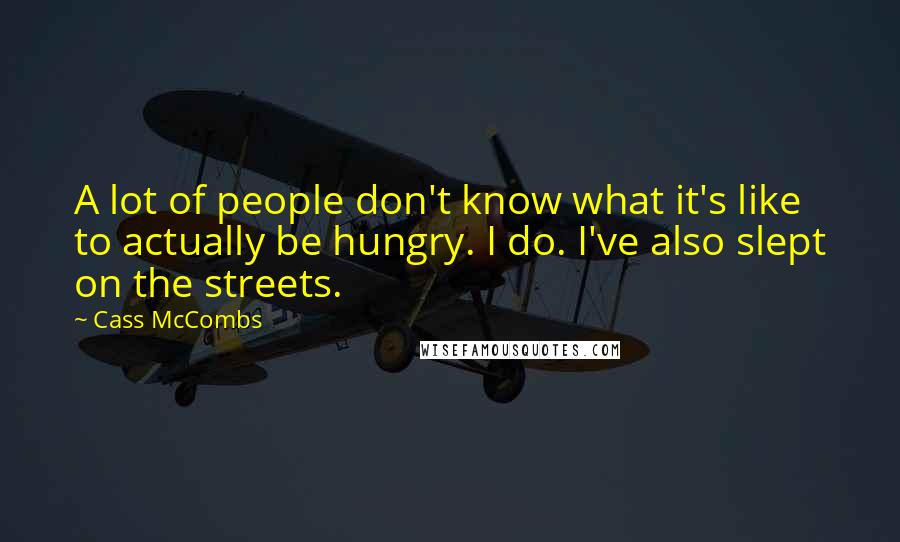 Cass McCombs Quotes: A lot of people don't know what it's like to actually be hungry. I do. I've also slept on the streets.