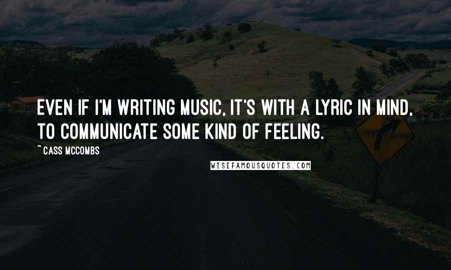 Cass McCombs Quotes: Even if I'm writing music, it's with a lyric in mind, to communicate some kind of feeling.