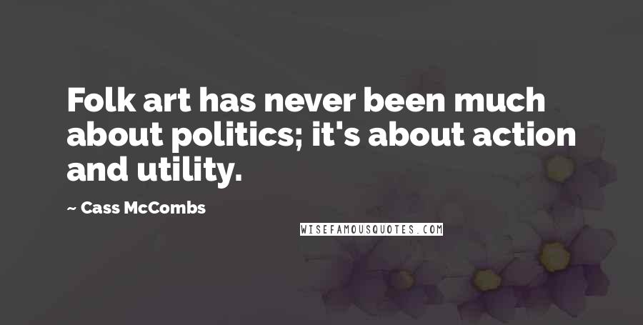 Cass McCombs Quotes: Folk art has never been much about politics; it's about action and utility.