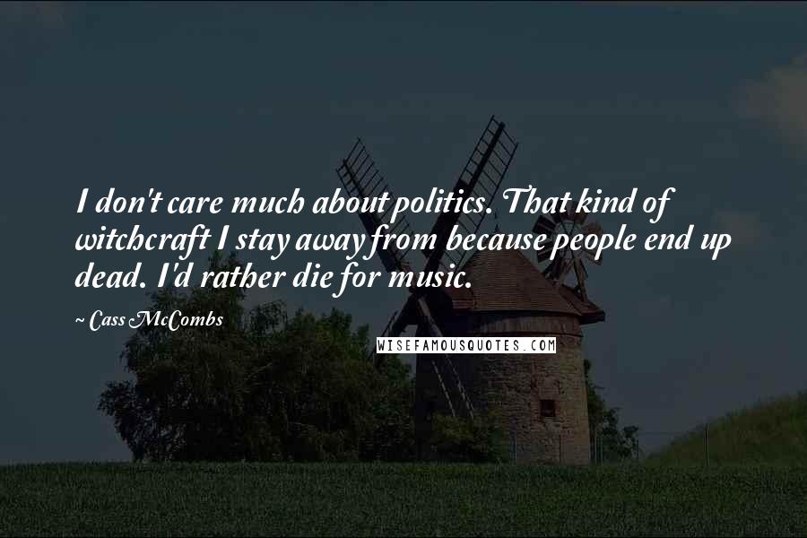 Cass McCombs Quotes: I don't care much about politics. That kind of witchcraft I stay away from because people end up dead. I'd rather die for music.