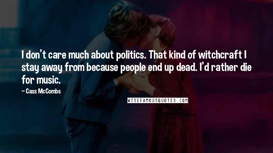 Cass McCombs Quotes: I don't care much about politics. That kind of witchcraft I stay away from because people end up dead. I'd rather die for music.