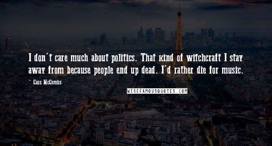 Cass McCombs Quotes: I don't care much about politics. That kind of witchcraft I stay away from because people end up dead. I'd rather die for music.