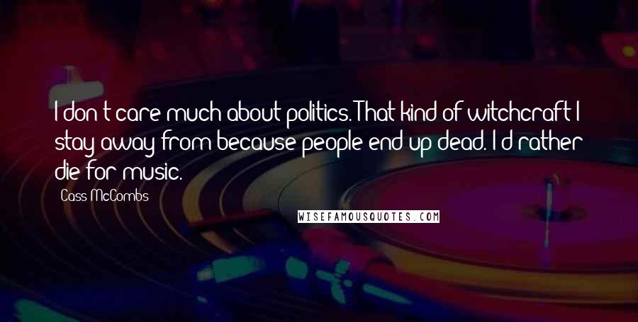 Cass McCombs Quotes: I don't care much about politics. That kind of witchcraft I stay away from because people end up dead. I'd rather die for music.