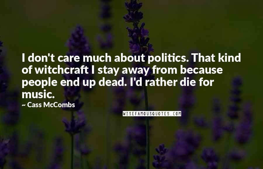 Cass McCombs Quotes: I don't care much about politics. That kind of witchcraft I stay away from because people end up dead. I'd rather die for music.