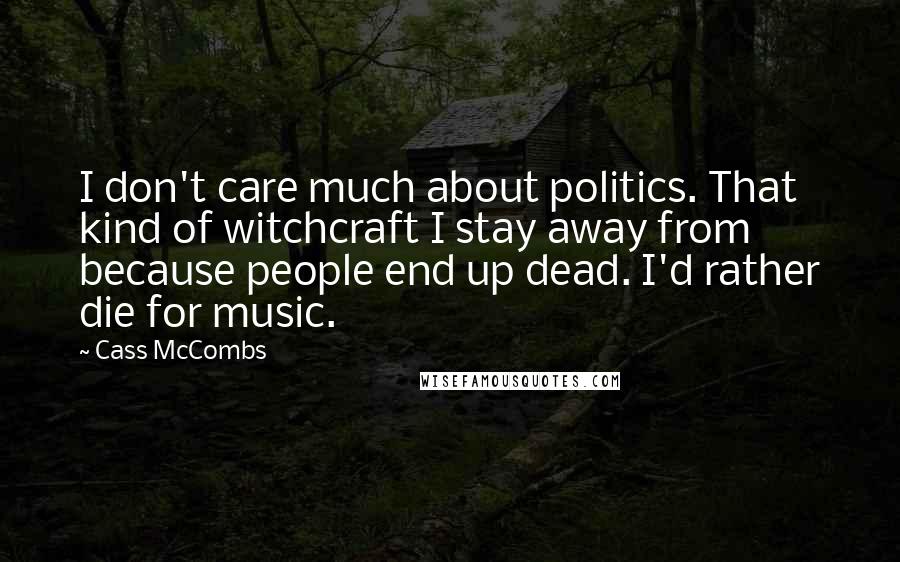 Cass McCombs Quotes: I don't care much about politics. That kind of witchcraft I stay away from because people end up dead. I'd rather die for music.