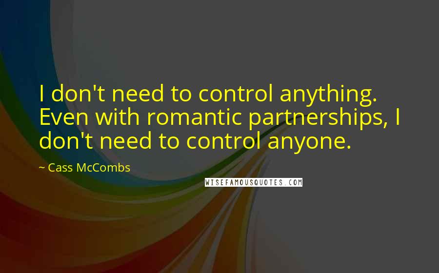 Cass McCombs Quotes: I don't need to control anything. Even with romantic partnerships, I don't need to control anyone.