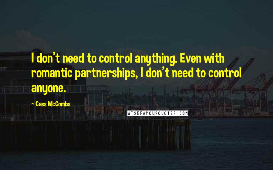 Cass McCombs Quotes: I don't need to control anything. Even with romantic partnerships, I don't need to control anyone.