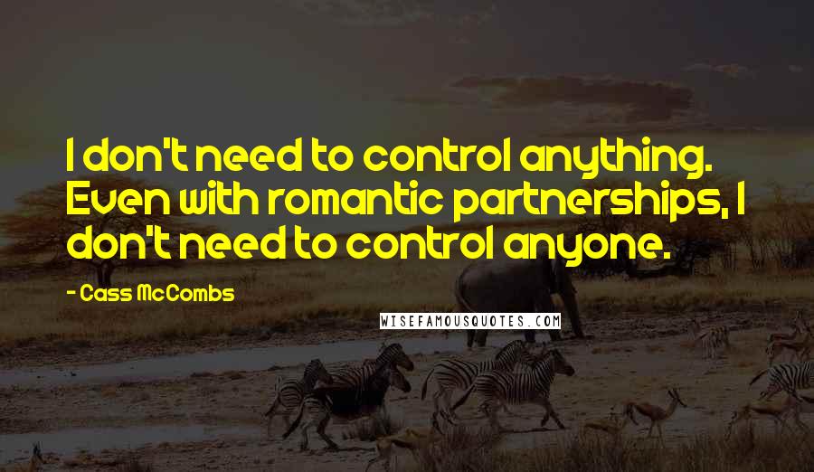 Cass McCombs Quotes: I don't need to control anything. Even with romantic partnerships, I don't need to control anyone.