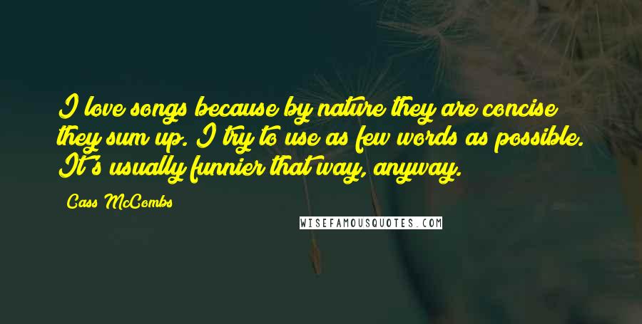 Cass McCombs Quotes: I love songs because by nature they are concise; they sum up. I try to use as few words as possible. It's usually funnier that way, anyway.