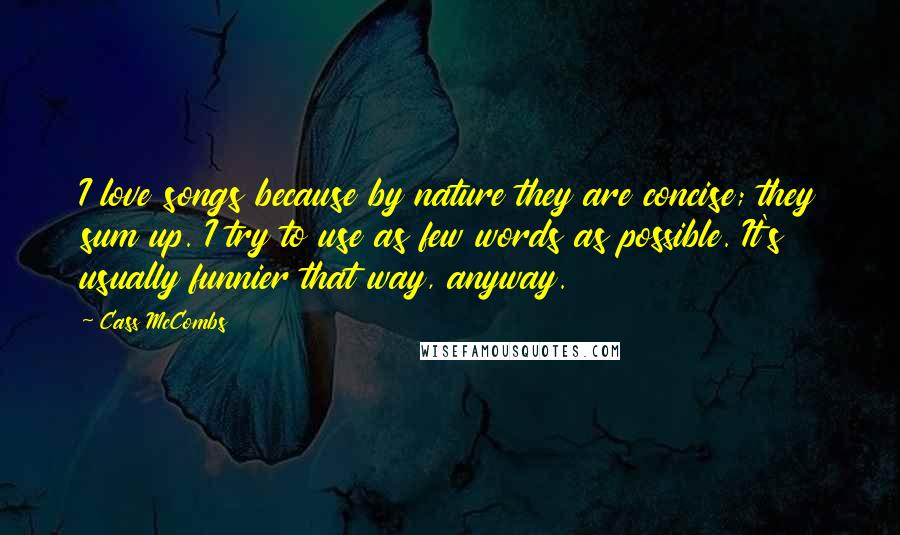 Cass McCombs Quotes: I love songs because by nature they are concise; they sum up. I try to use as few words as possible. It's usually funnier that way, anyway.