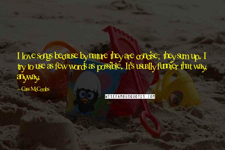 Cass McCombs Quotes: I love songs because by nature they are concise; they sum up. I try to use as few words as possible. It's usually funnier that way, anyway.
