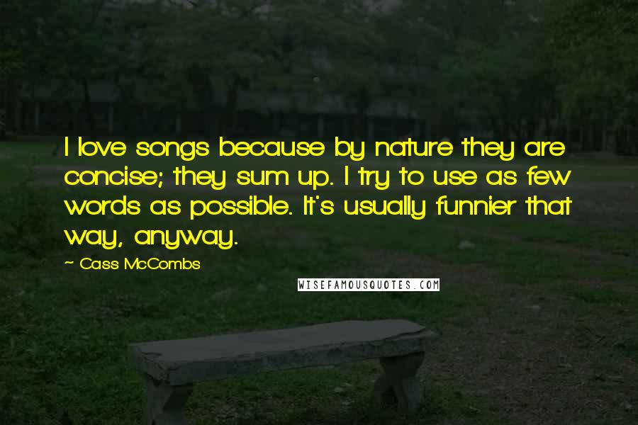 Cass McCombs Quotes: I love songs because by nature they are concise; they sum up. I try to use as few words as possible. It's usually funnier that way, anyway.